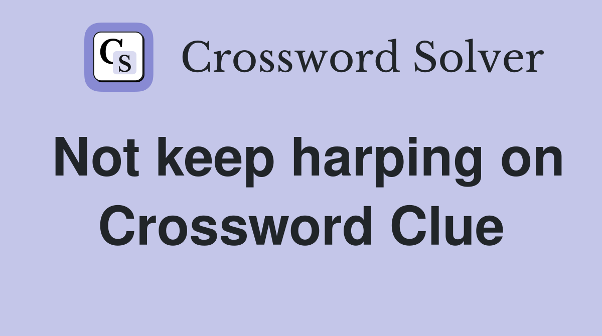 Not keep harping on Crossword Clue