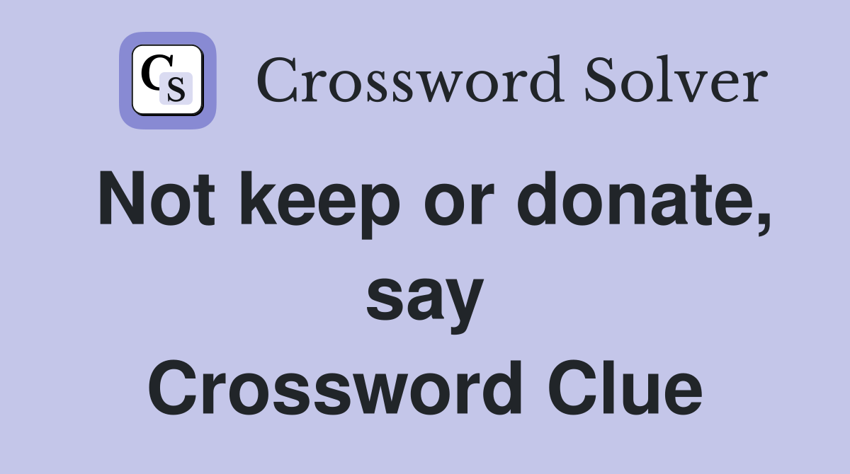 Not keep or donate, say Crossword Clue