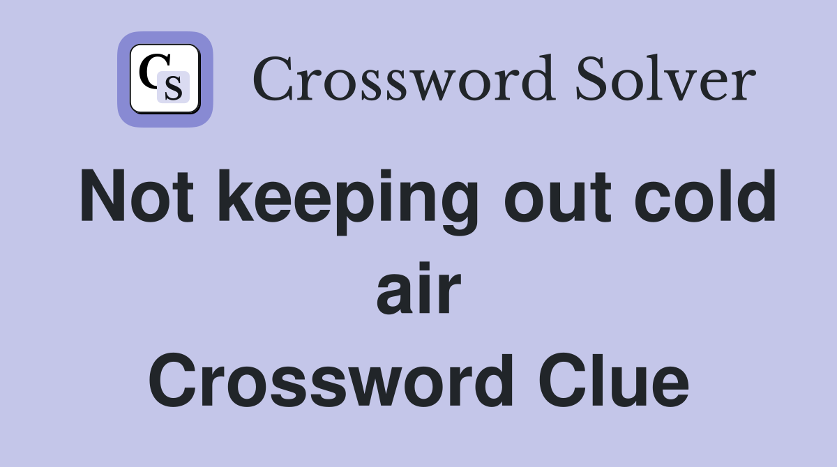 Not keeping out cold air Crossword Clue