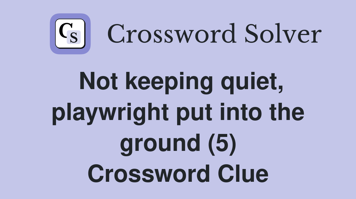 Not keeping quiet, playwright put into the ground (5) Crossword Clue