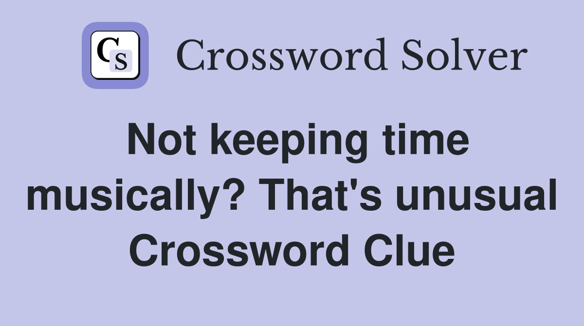 Not keeping time musically? That's unusual Crossword Clue