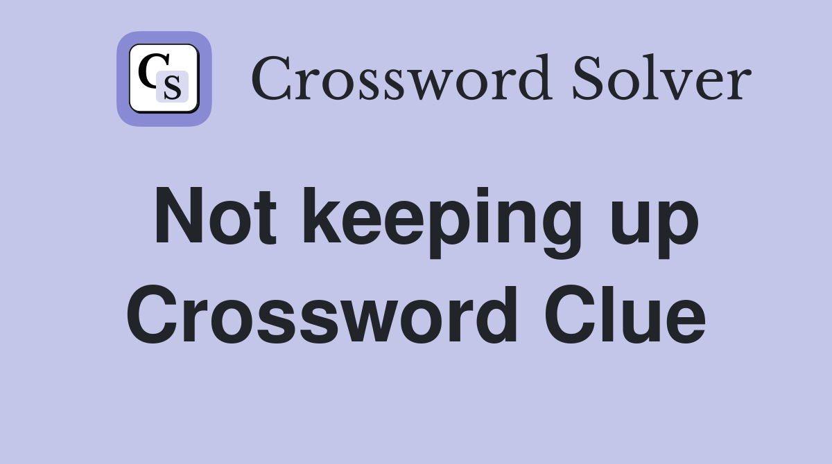 Not keeping up Crossword Clue