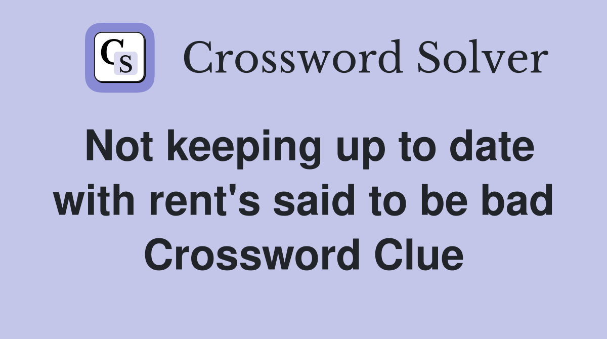 Not keeping up to date with rent's said to be bad Crossword Clue