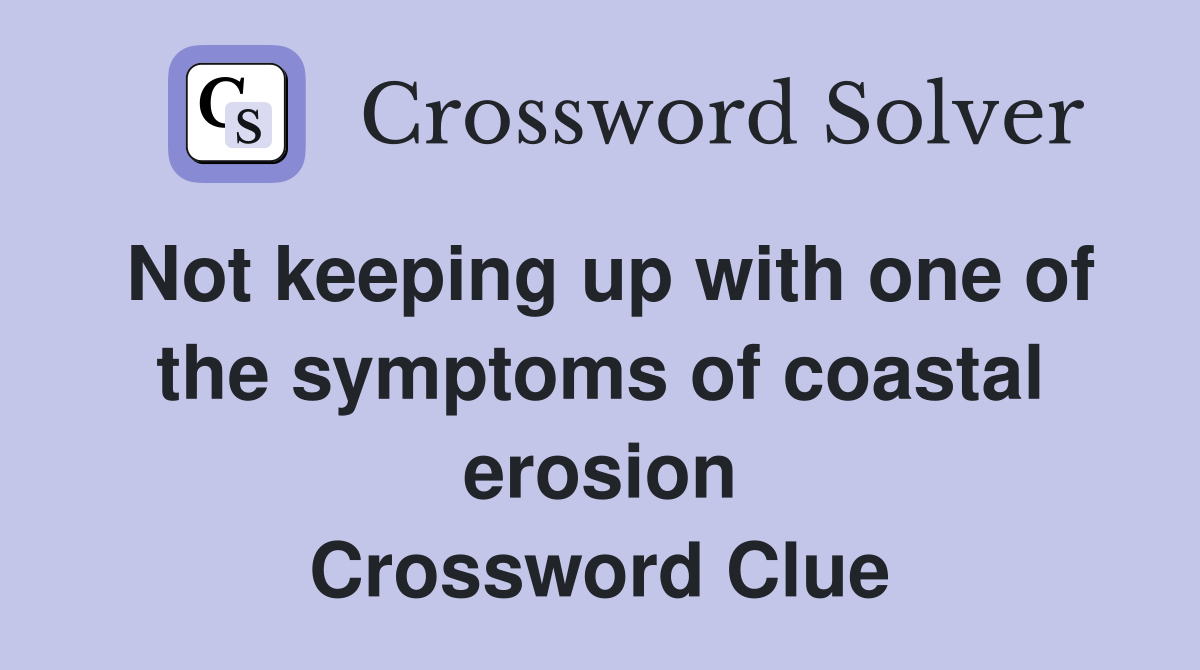Not keeping up with one of the symptoms of coastal erosion Crossword Clue