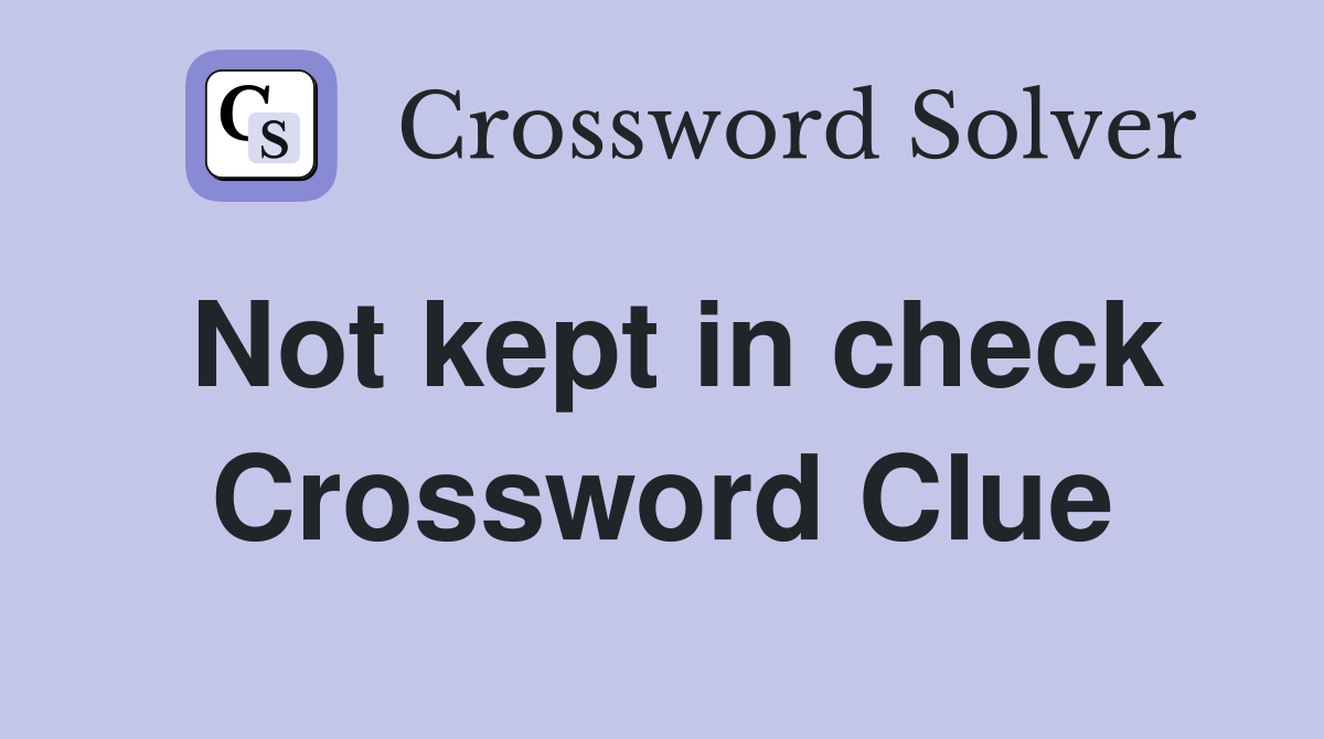 Not kept in check Crossword Clue