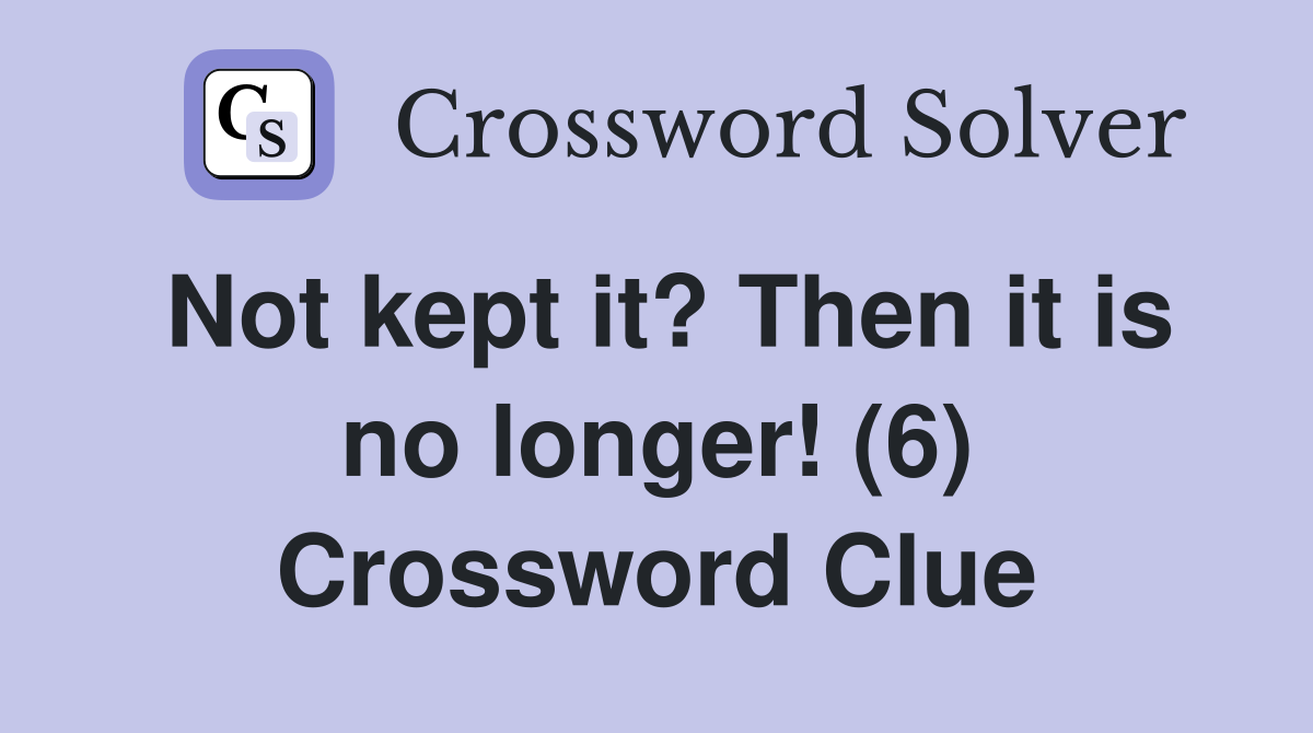 Not kept it? Then it is no longer! (6) Crossword Clue