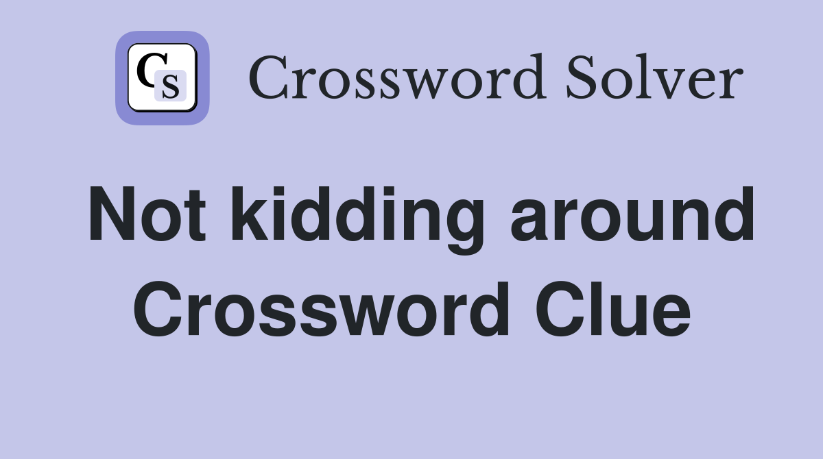 Not kidding around Crossword Clue