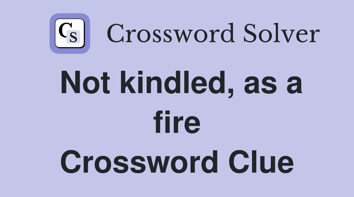 Not kindled, as a fire Crossword Clue