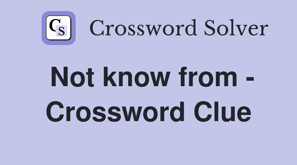 Not know from - Crossword Clue
