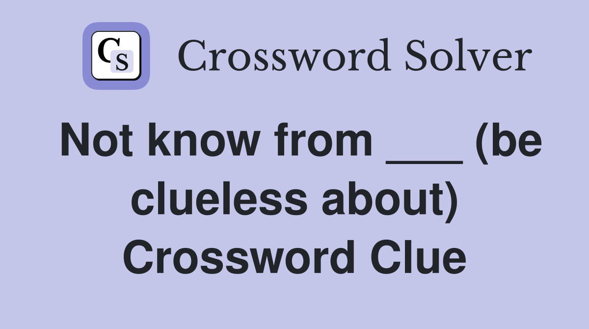 Not know from ___ (be clueless about) Crossword Clue