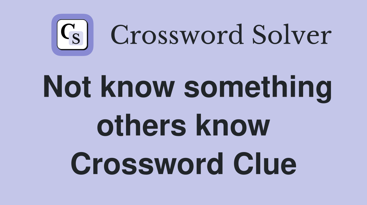 Not know something others know Crossword Clue