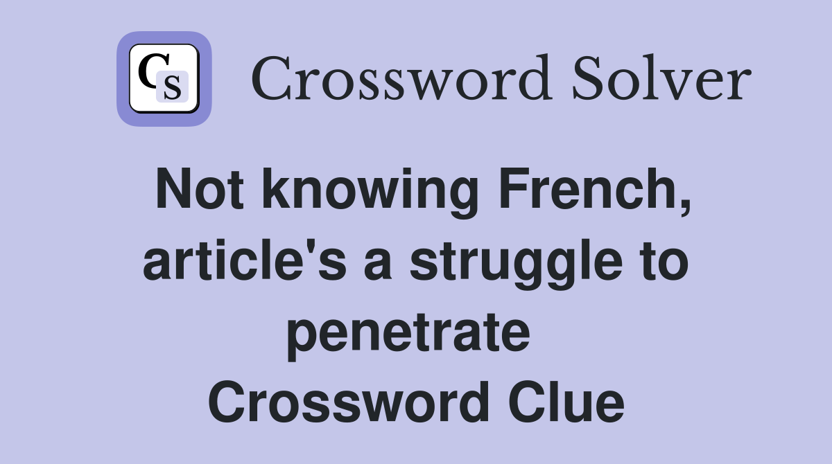 Not knowing French, article's a struggle to penetrate  Crossword Clue