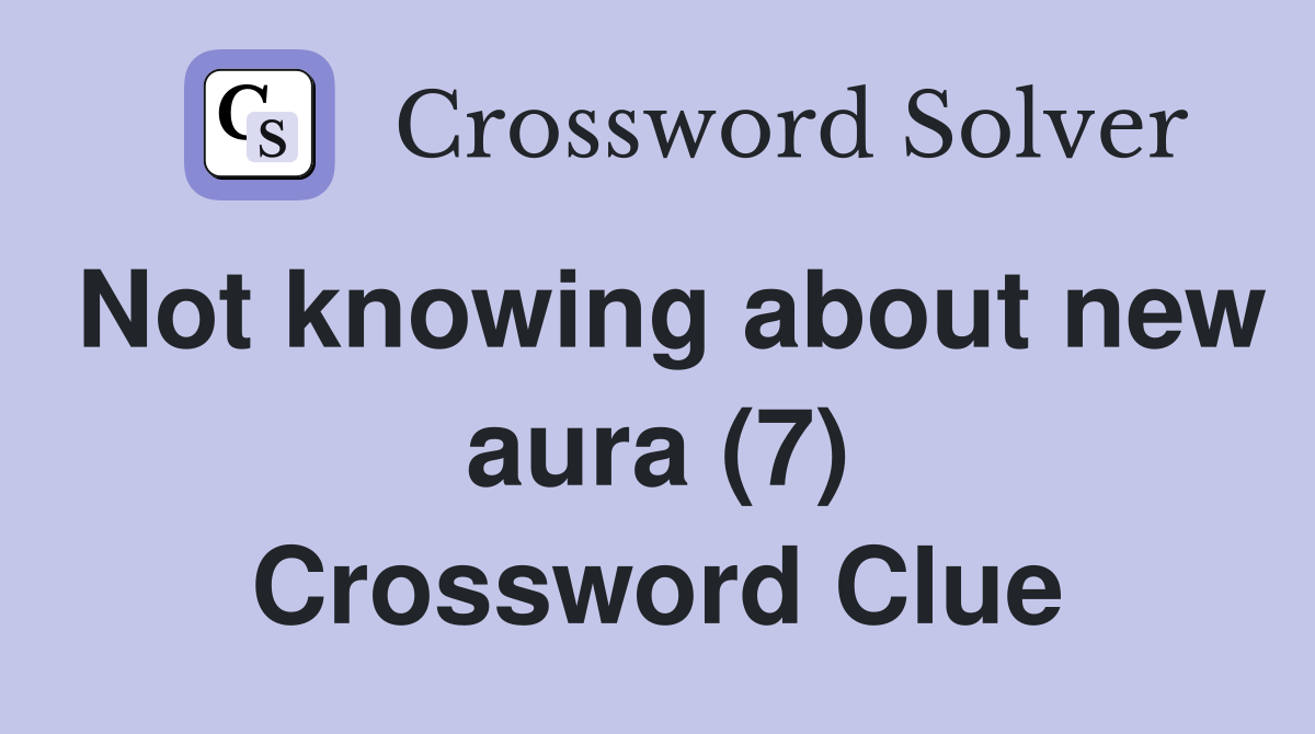 Not knowing about new aura (7) Crossword Clue