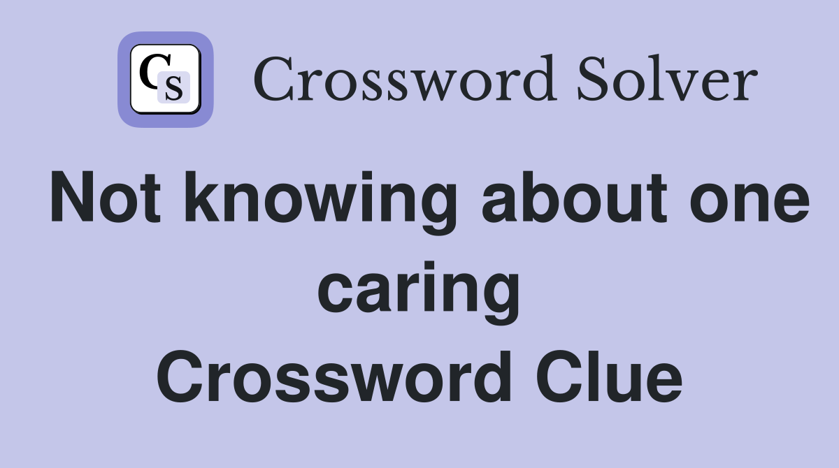 Not knowing about one caring Crossword Clue