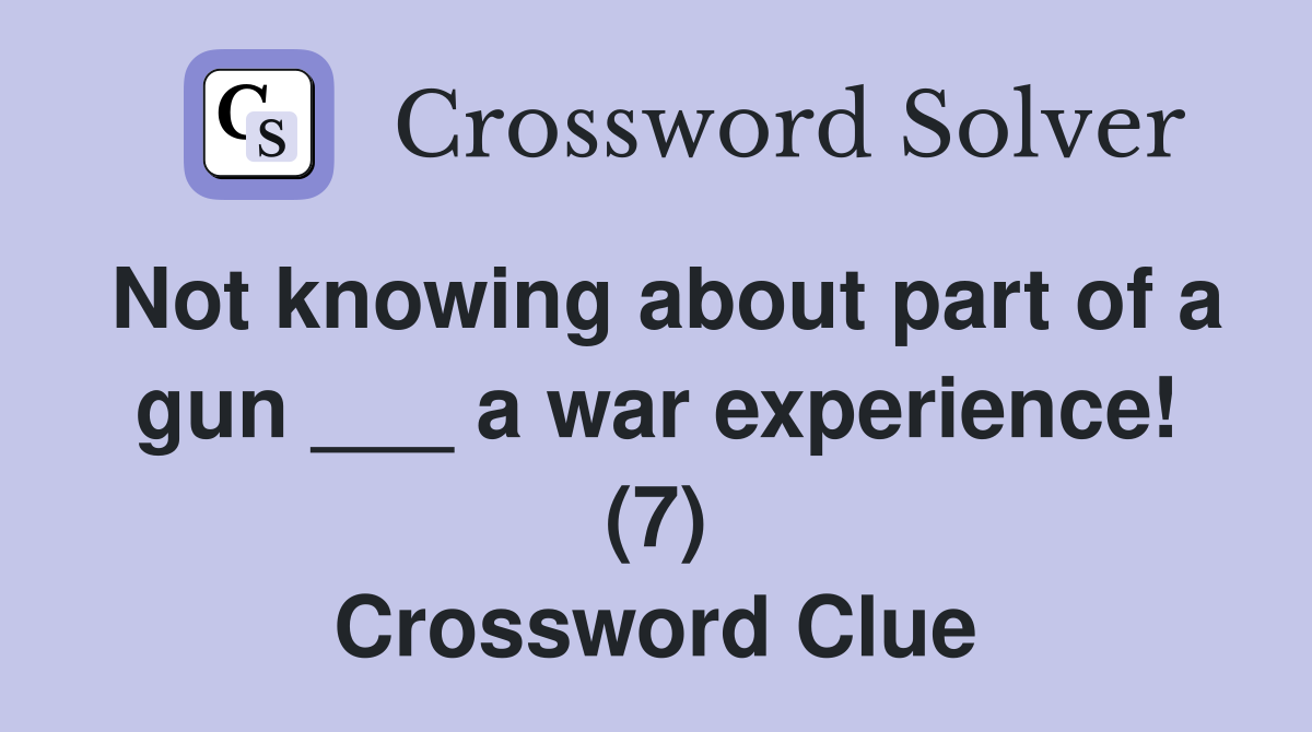 Not knowing about part of a gun ___ a war experience! (7) Crossword Clue
