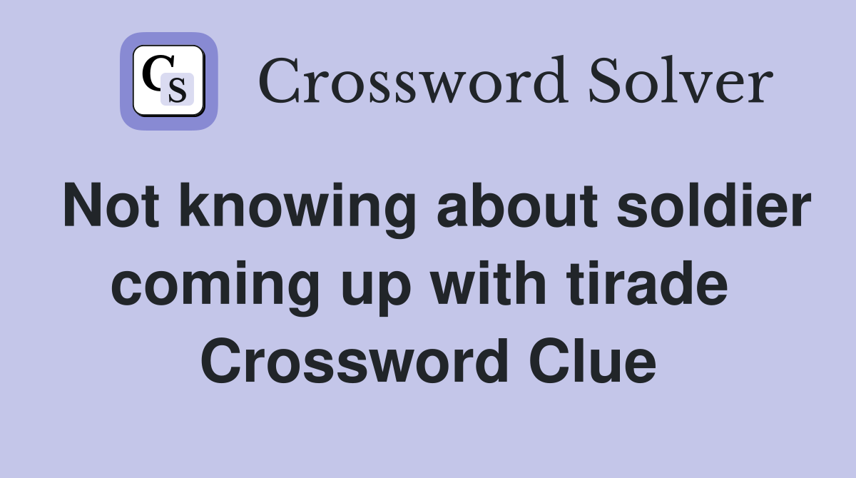Not knowing about soldier coming up with tirade  Crossword Clue