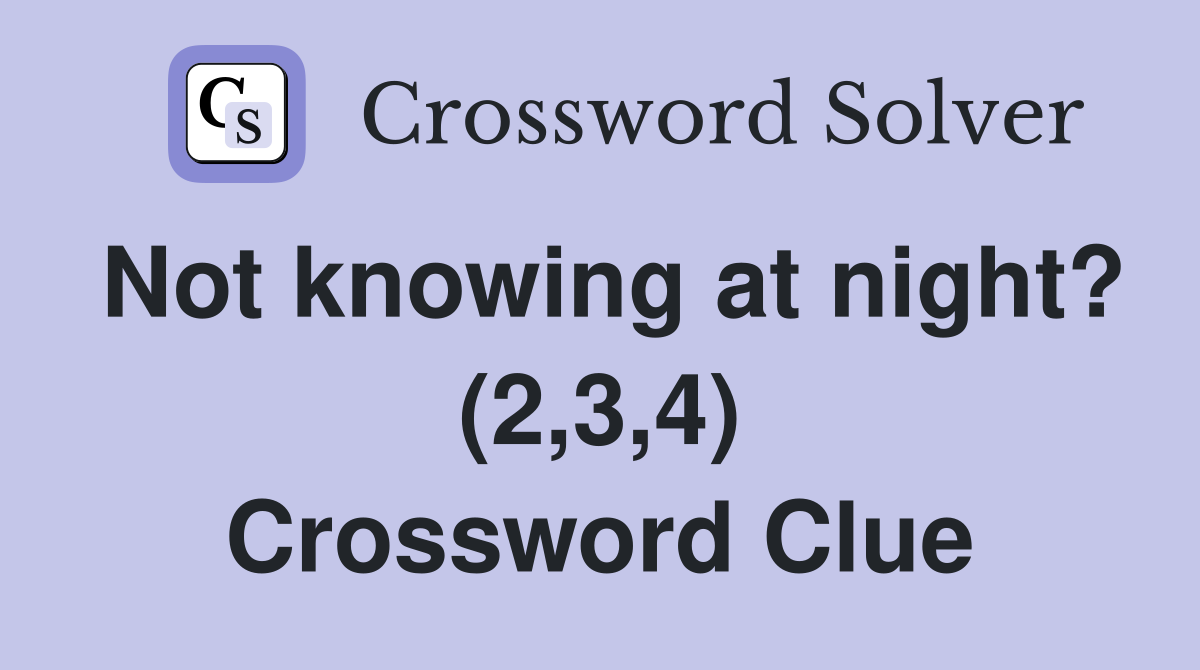 Not knowing at night? (2,3,4) Crossword Clue