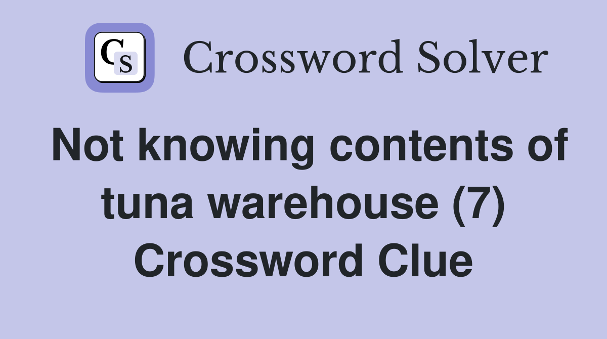 Not knowing contents of tuna warehouse (7) Crossword Clue
