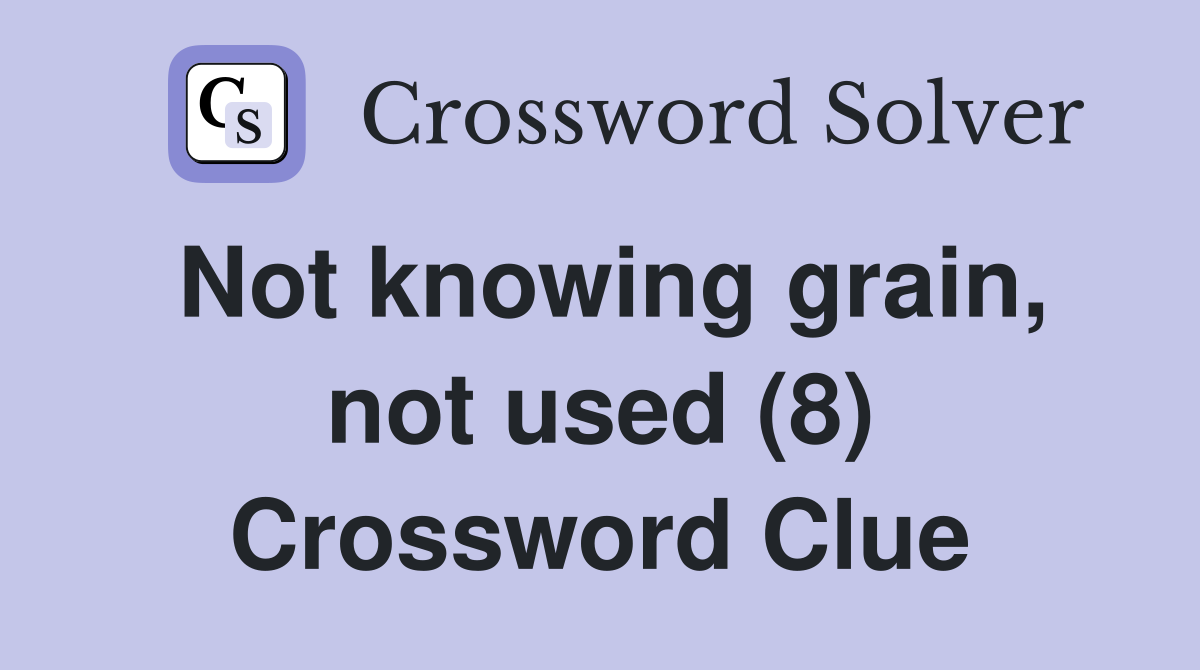 Not knowing grain, not used (8) Crossword Clue