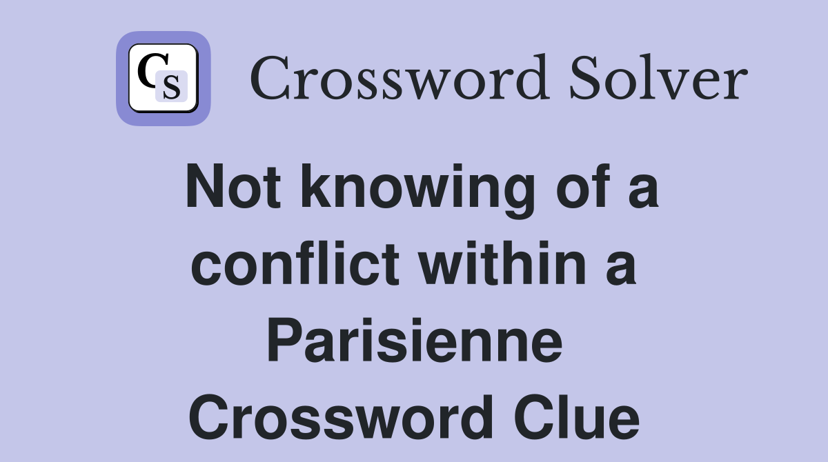 Not knowing of a conflict within a Parisienne Crossword Clue