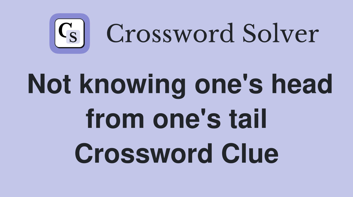 Not knowing one's head from one's tail Crossword Clue
