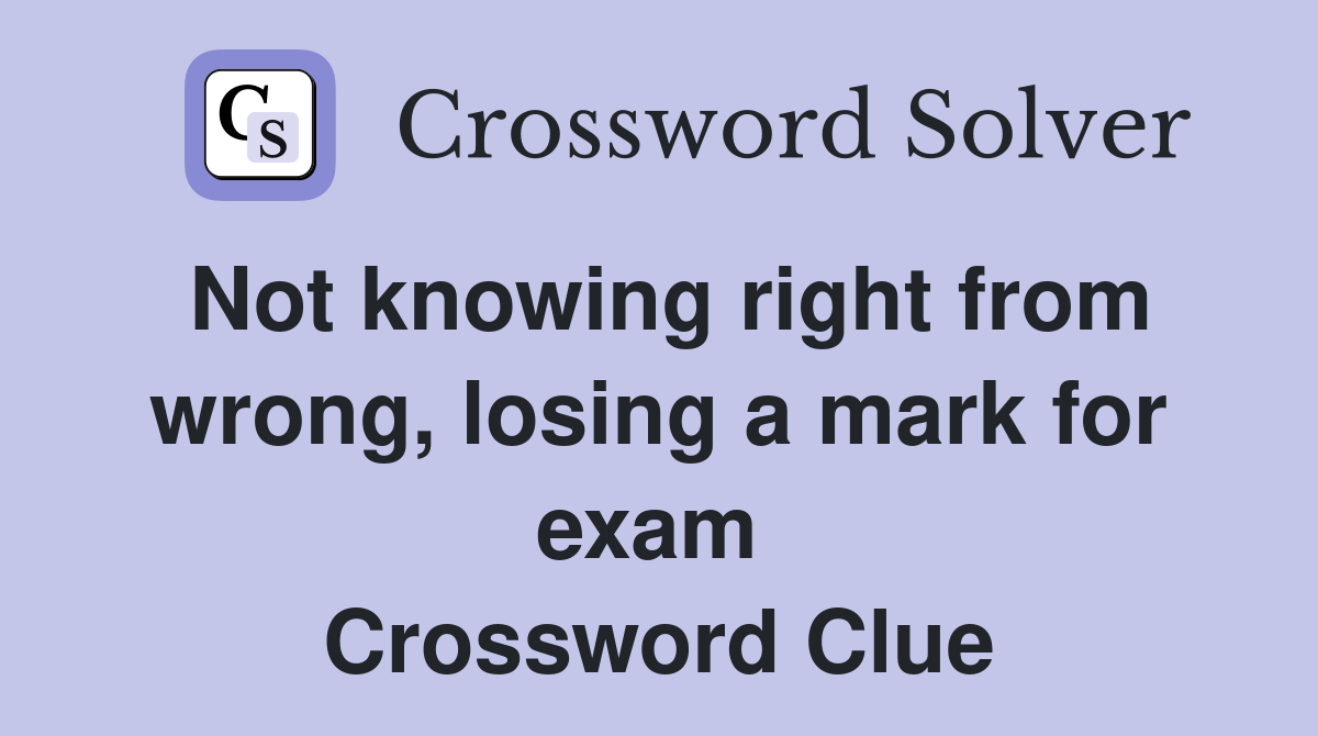 Not knowing right from wrong, losing a mark for exam  Crossword Clue