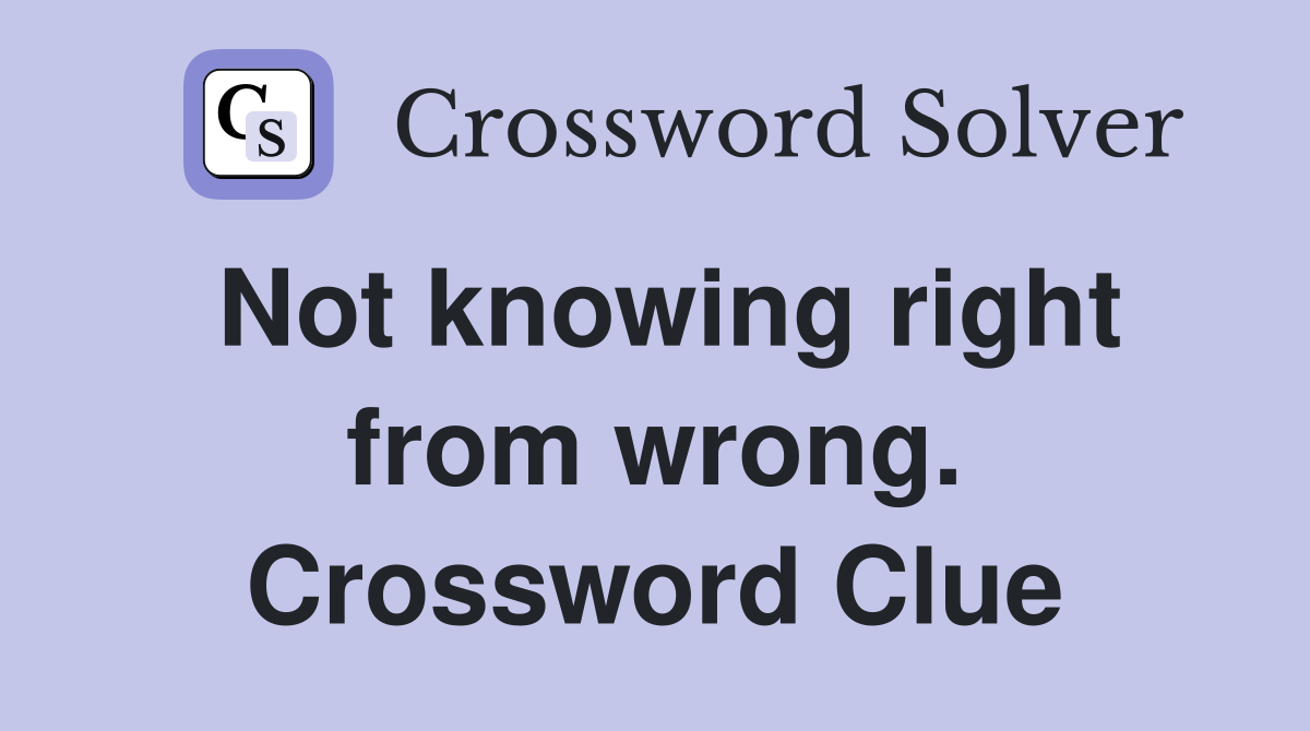 Not knowing right from wrong. Crossword Clue