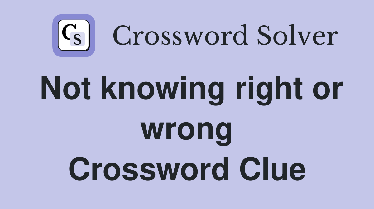Not knowing right or wrong Crossword Clue