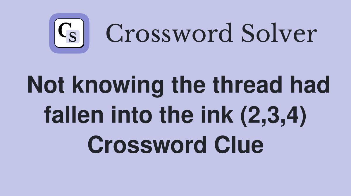 Not knowing the thread had fallen into the ink (2,3,4) Crossword Clue