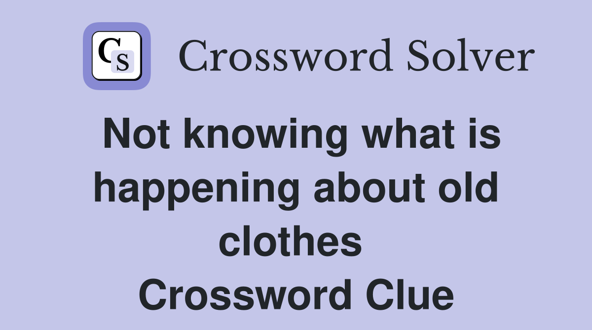 Not knowing what is happening about old clothes  Crossword Clue