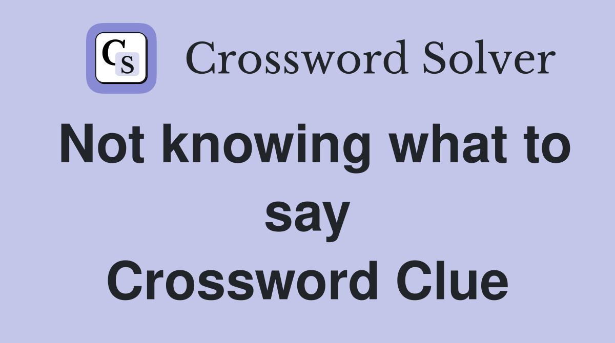 Not knowing what to say Crossword Clue