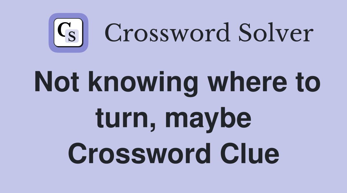 Not knowing where to turn, maybe Crossword Clue
