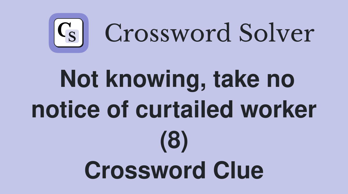 Not knowing, take no notice of curtailed worker (8) Crossword Clue
