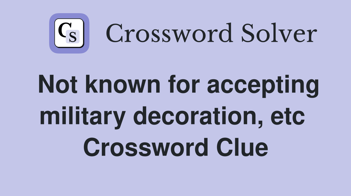 Not known for accepting military decoration, etc  Crossword Clue