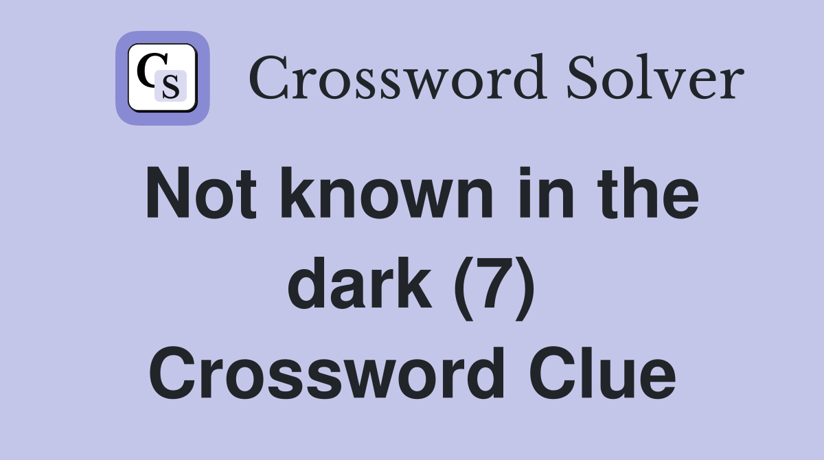 Not known in the dark (7) Crossword Clue
