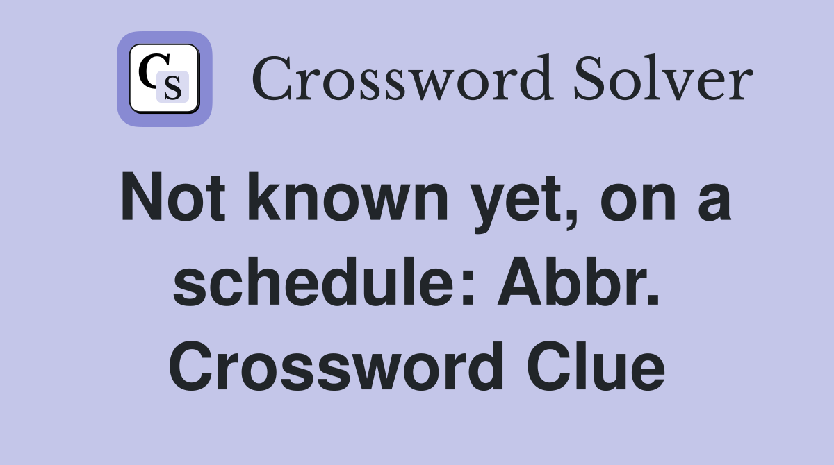 Not known yet, on a schedule: Abbr. Crossword Clue