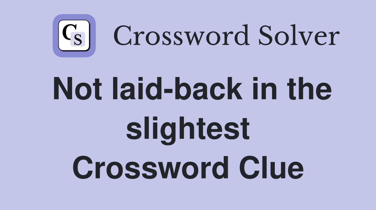 Not laid-back in the slightest Crossword Clue