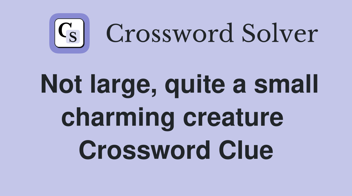 Not large, quite a small charming creature  Crossword Clue