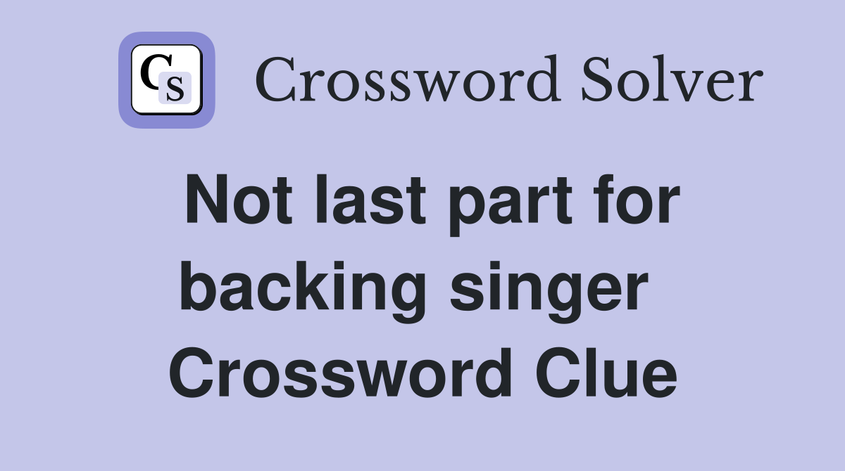 Not last part for backing singer  Crossword Clue
