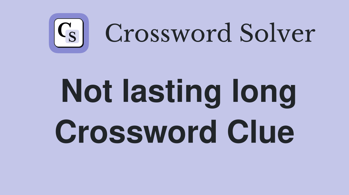 Not lasting long Crossword Clue