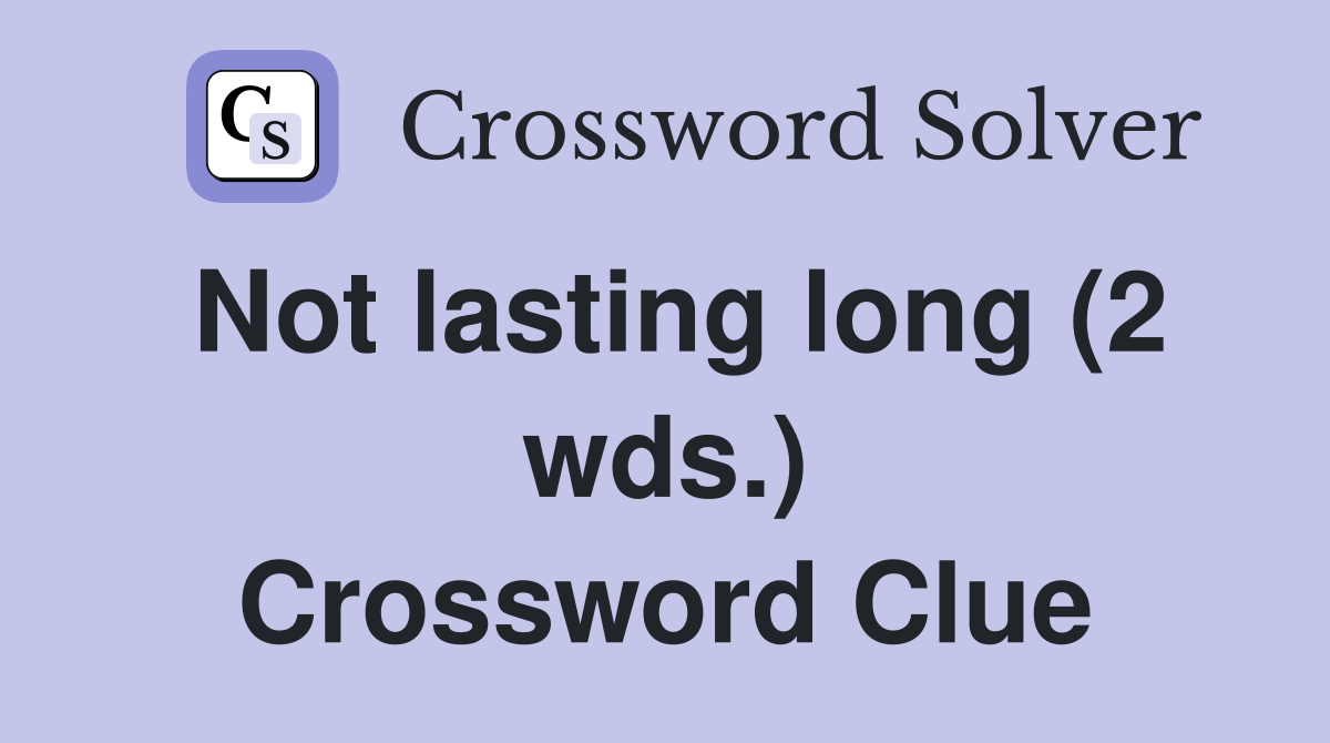Not lasting long (2 wds.) Crossword Clue