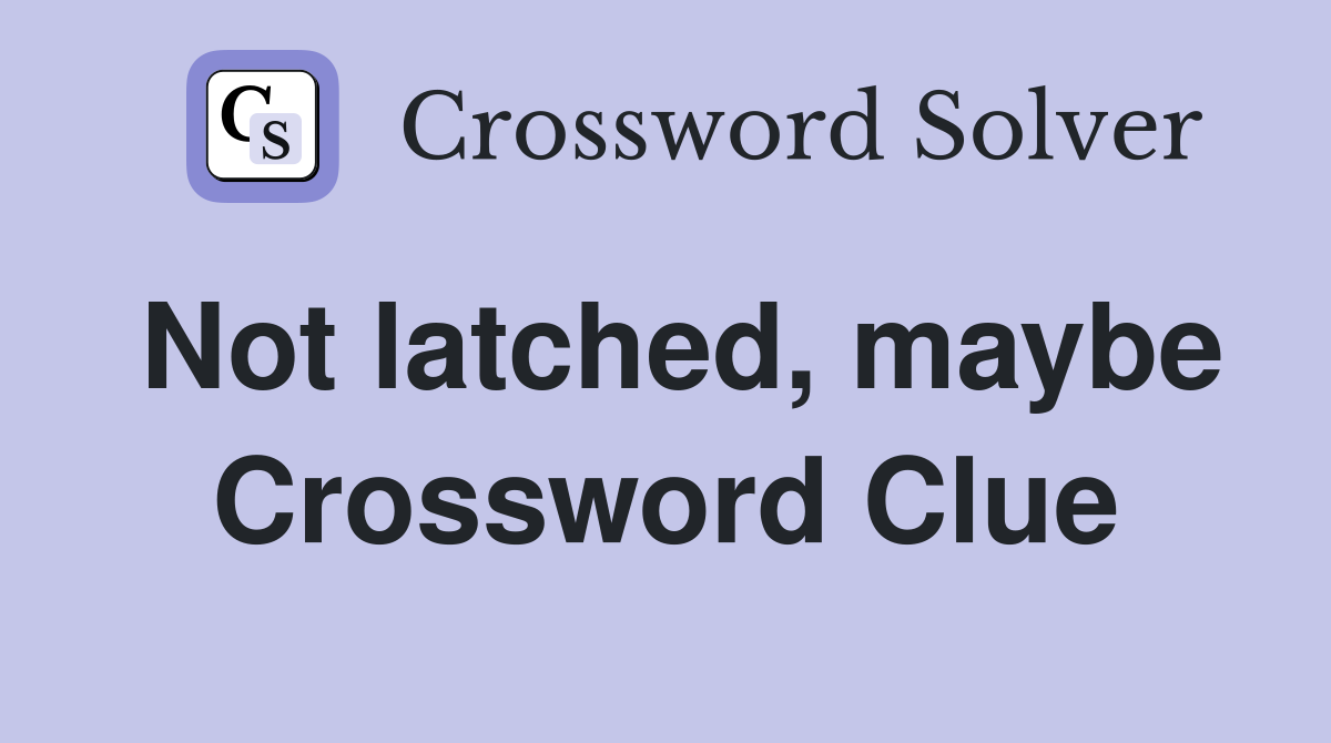 Not latched, maybe Crossword Clue