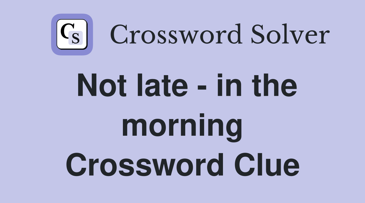 Not late - in the morning Crossword Clue