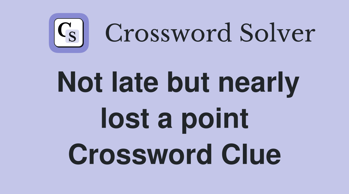 Not late but nearly lost a point Crossword Clue