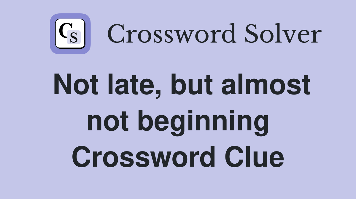 Not late, but almost not beginning Crossword Clue