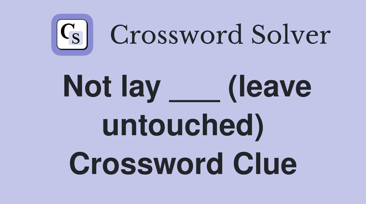 Not lay ___ (leave untouched) Crossword Clue
