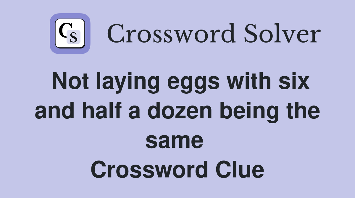 Not laying eggs with six and half a dozen being the same  Crossword Clue
