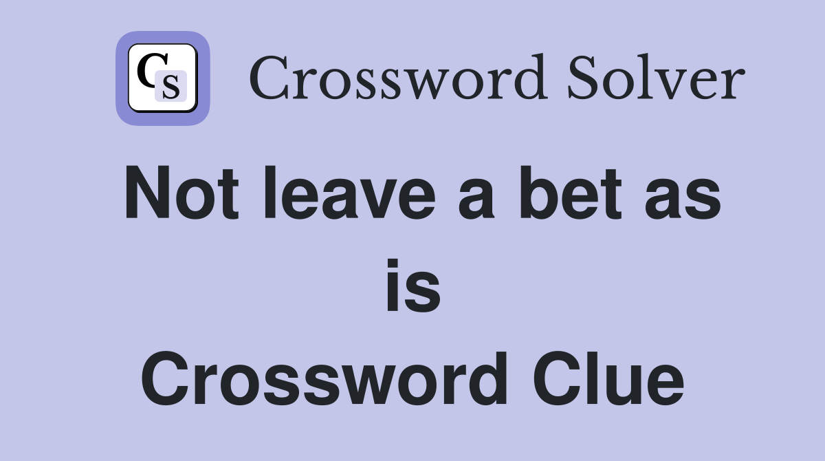 Not leave a bet as is Crossword Clue