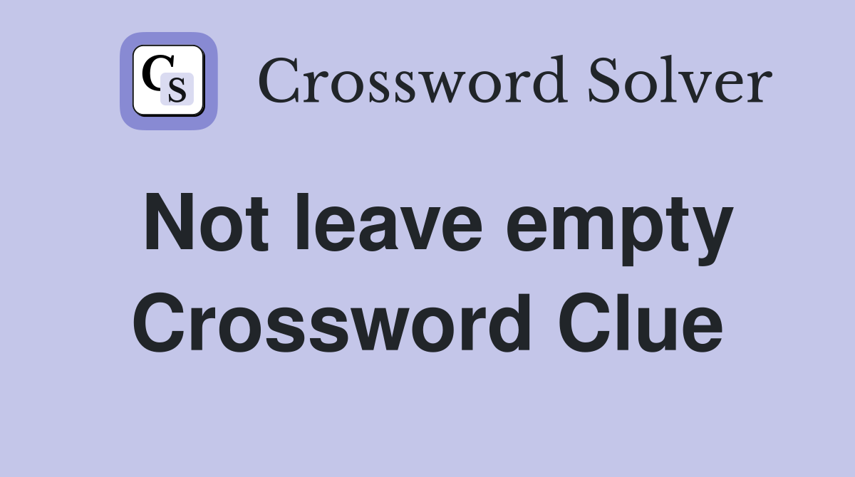 Not leave empty Crossword Clue