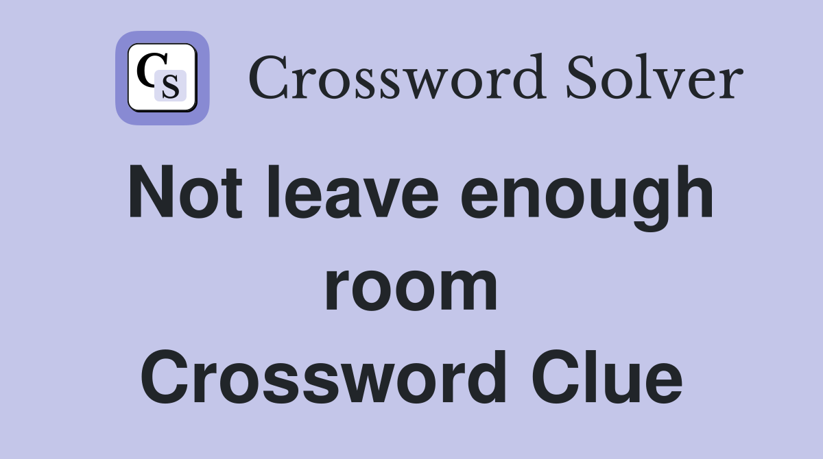 Not leave enough room Crossword Clue